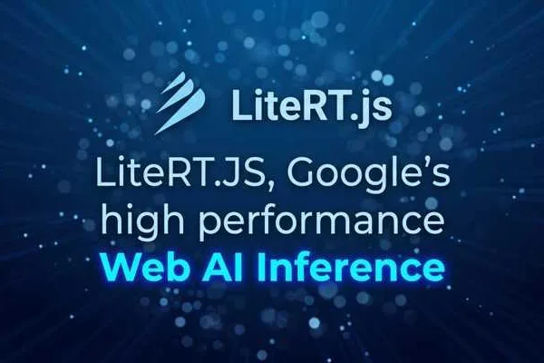 Google 发布 LiteRT.js 以实现浏览器内 AI 推理